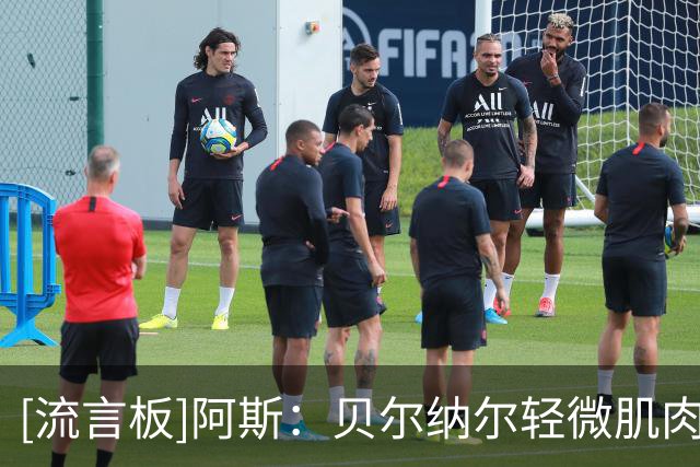 [流言板]阿斯：贝尔纳尔轻微肌肉负荷过重，巴萨密切监测其身体状态